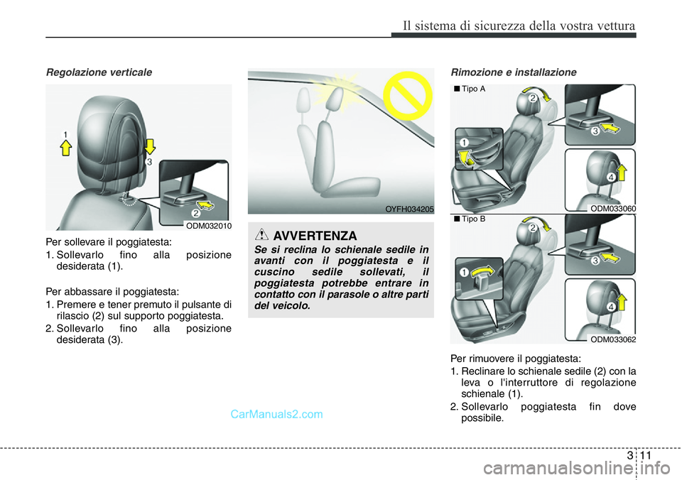 Hyundai Santa Fe 2015  Manuale del proprietario (in Italian) 311
Il sistema di sicurezza della vostra vettura
Regolazione verticale
Per sollevare il poggiatesta:
1. Sollevarlo fino alla posizione
desiderata (1).
Per abbassare il poggiatesta:
1. Premere e tener 
