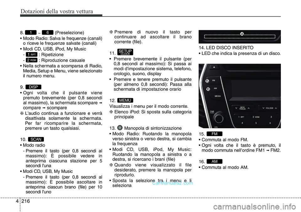 Hyundai Santa Fe 2015  Manuale del proprietario (in Italian) Dotazioni della vostra vettura
216 4
8.
~ (Preselezione)
• Modo Radio: Salva le frequenze (canali)
o riceve le frequenze salvate (canali)
• Modi CD, USB, iPod, My Music
- : Ripetizione
- : Riprodu