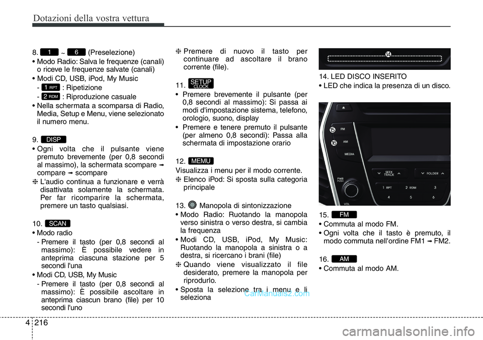 Hyundai Santa Fe 2015 Manuale del proprietario (in Italian) Dotazioni della vostra vettura
216 4
8.
~ (Preselezione)
• Modo Radio: Salva le frequenze (canali)
o riceve le frequenze salvate (canali)
• Modi CD, USB, iPod, My Music
- : Ripetizione
- : Riprodu Hyundai Santa Fe 2015 Manuale del proprietario (in Italian) Dotazioni della vostra vettura
216 4
8.
~ (Preselezione)
• Modo Radio: Salva le frequenze (canali)
o riceve le frequenze salvate (canali)
• Modi CD, USB, iPod, My Music
- : Ripetizione
- : Riprodu