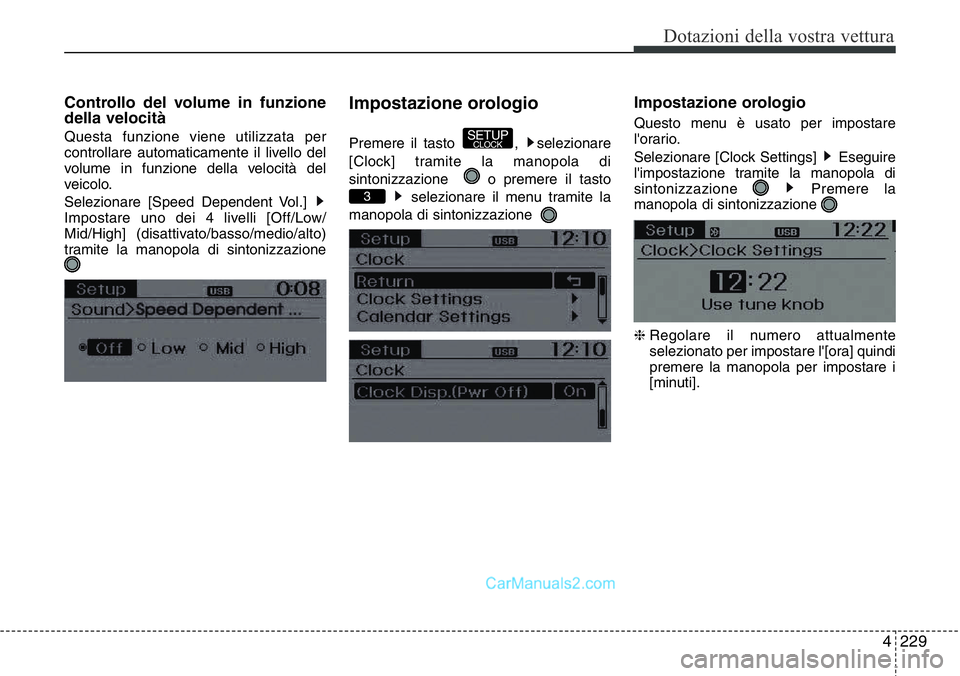 Hyundai Santa Fe 2015  Manuale del proprietario (in Italian) 4 229
Dotazioni della vostra vettura
Controllo del volume in funzione
della velocità
Questa funzione viene utilizzata per
controllare automaticamente il livello del
volume in funzione della velocità