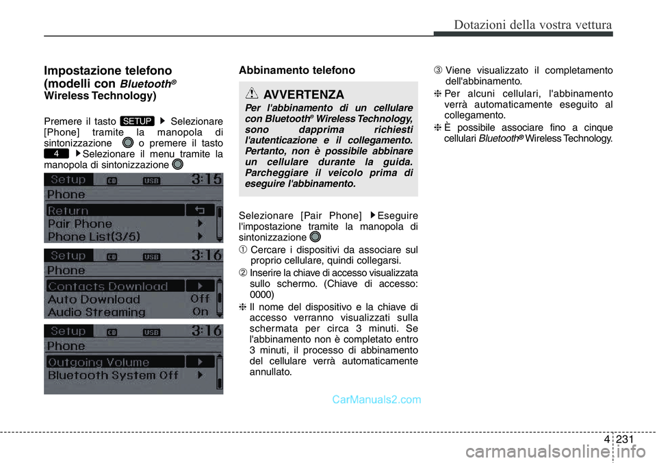 Hyundai Santa Fe 2015  Manuale del proprietario (in Italian) 4 231
Dotazioni della vostra vettura
Impostazione telefono
(modelli con 
Bluetooth®
Wireless Technology)
Premere il tasto  Selezionare
[Phone] tramite la manopola di
sintonizzazione   o premere il ta