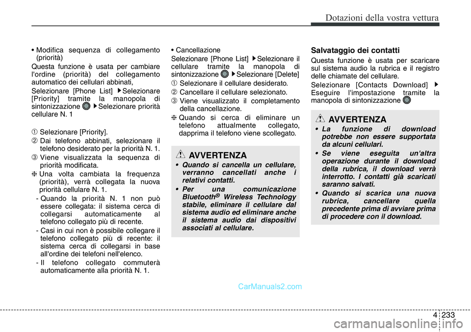 Hyundai Santa Fe 2015 Manuale del proprietario (in Italian) 4 233
Dotazioni della vostra vettura
• Modifica sequenza di collegamento
(priorità)
Questa funzione è usata per cambiare
l'ordine (priorità) del collegamento
automatico dei cellulari abbinati Hyundai Santa Fe 2015 Manuale del proprietario (in Italian) 4 233
Dotazioni della vostra vettura
• Modifica sequenza di collegamento
(priorità)
Questa funzione è usata per cambiare
l'ordine (priorità) del collegamento
automatico dei cellulari abbinati