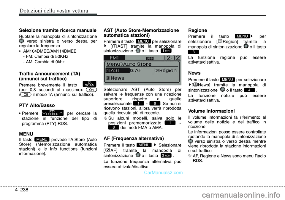 Hyundai Santa Fe 2015  Manuale del proprietario (in Italian) Dotazioni della vostra vettura
238 4
Selezione tramite ricerca manuale
Ruotare la manopola di sintonizzazione
verso sinistra o verso destra per
regolare la frequenza.
• AM104DMEE/AM114DMEE
- FM: Cam