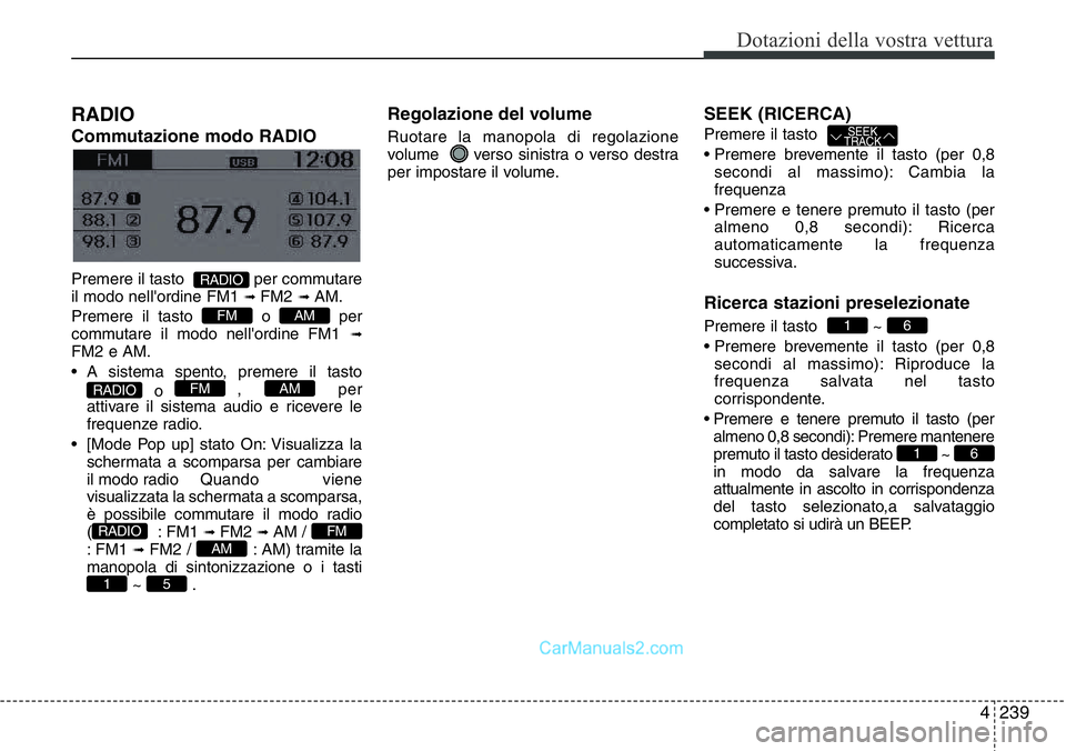 Hyundai Santa Fe 2015  Manuale del proprietario (in Italian) 4 239
Dotazioni della vostra vettura
RADIO 
Commutazione modo RADIO
Premere il tasto  per commutare
il modo nell'ordine FM1➟ FM2➟ AM.
Premere il tasto  o  per
commutare il modo nell'ordine