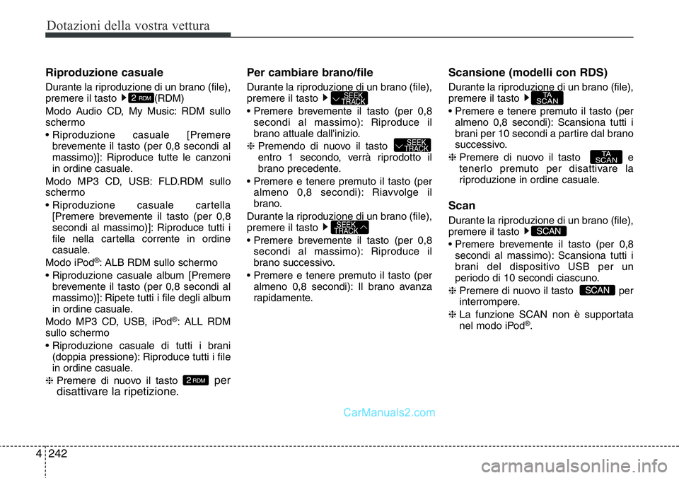 Hyundai Santa Fe 2015  Manuale del proprietario (in Italian) Dotazioni della vostra vettura
242 4
Riproduzione casuale
Durante la riproduzione di un brano (file),
premere il tasto  (RDM)  
Modo Audio CD, My Music: RDM sullo
schermo
• Riproduzione casuale [Pre