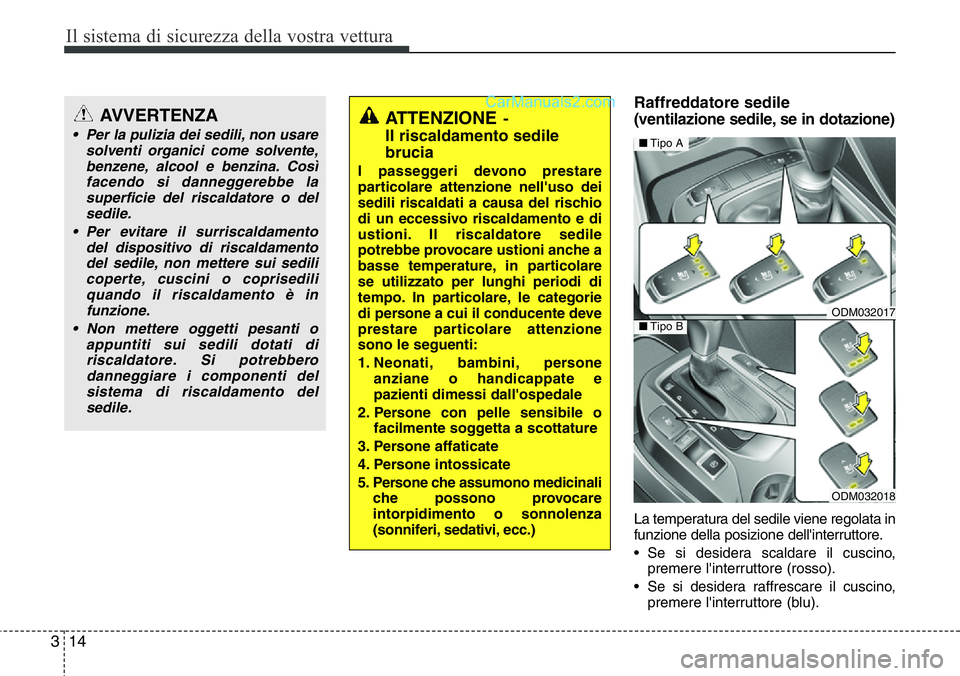 Hyundai Santa Fe 2015  Manuale del proprietario (in Italian) Il sistema di sicurezza della vostra vettura
14 3
Raffreddatore sedile 
(ventilazione sedile, se in dotazione)
La temperatura del sedile viene regolata in
funzione della posizione dell'interruttor