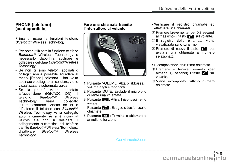 Hyundai Santa Fe 2015  Manuale del proprietario (in Italian) 4 249
Dotazioni della vostra vettura
PHONE (telefono) 
(se disponibile)
Prima di usare le funzioni telefonoBluetooth®Wireless Technology
• Per poter utilizzare la funzione telefono
Bluetooth®Wirel