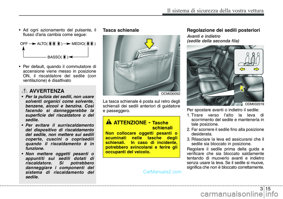 Hyundai Santa Fe 2015  Manuale del proprietario (in Italian) 315
Il sistema di sicurezza della vostra vettura
• Ad ogni azionamento del pulsante, il
flusso d'aria cambia come segue:
• Per default, quando il commutatore di
accensione viene messo in posiz
