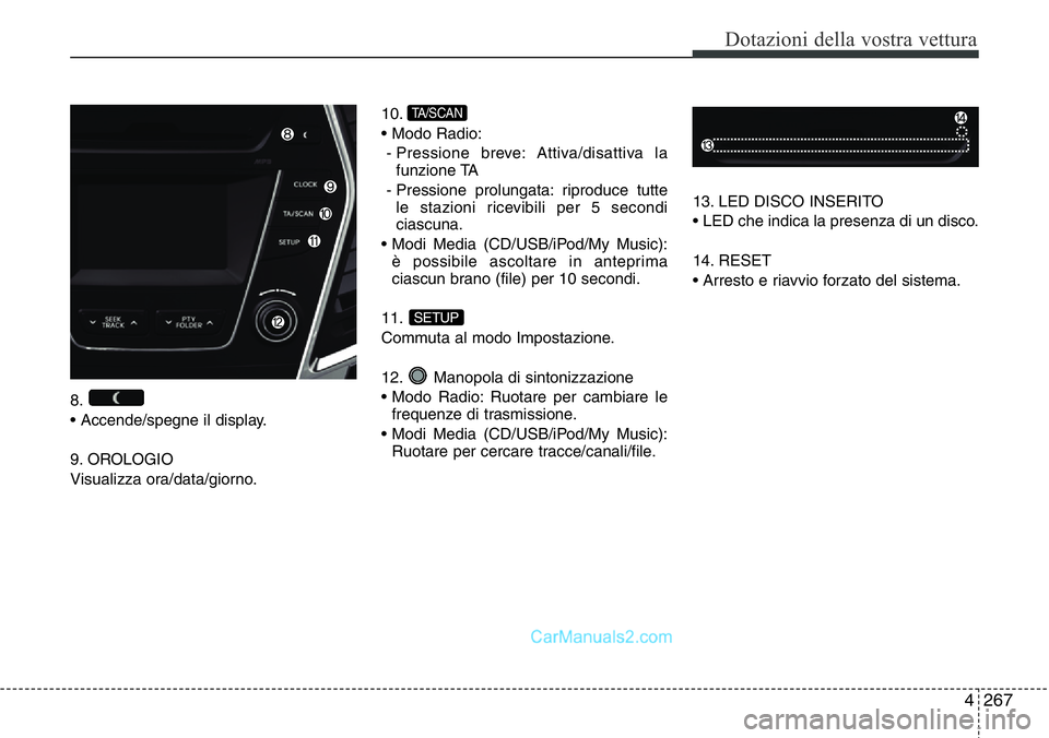 Hyundai Santa Fe 2015  Manuale del proprietario (in Italian) 4 267
Dotazioni della vostra vettura
8.
• Accende/spegne il display.
9. OROLOGIO
Visualizza ora/data/giorno.10.
• Modo Radio:
- Pressione breve: Attiva/disattiva la
funzione TA
- Pressione prolung