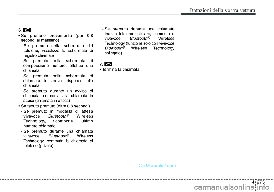 Hyundai Santa Fe 2015  Manuale del proprietario (in Italian) 4 273
Dotazioni della vostra vettura
6.
• Se premuto brevemente (per 0,8
secondi al massimo)
- Se premuto nella schermata del
telefono, visualizza la schermata di
registro chiamate
- Se premuto nell