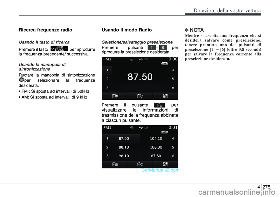 Hyundai Santa Fe 2015  Manuale del proprietario (in Italian) 4 275
Dotazioni della vostra vettura
Ricerca frequenze radio
Usando il tasto di ricerca
Premere il tasto   per riprodurre
la frequenza precedente/ successiva.
Usando la manopola di
sintonizzazione
Ruo