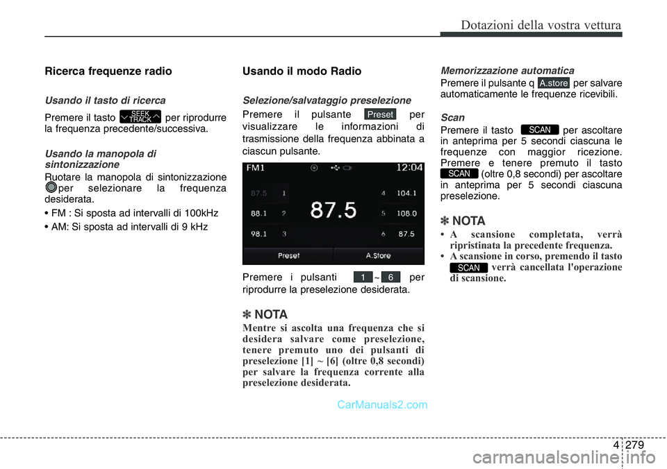 Hyundai Santa Fe 2015  Manuale del proprietario (in Italian) 4 279
Dotazioni della vostra vettura
Ricerca frequenze radio
Usando il tasto di ricerca
Premere il tasto  per riprodurre
la frequenza precedente/successiva.
Usando la manopola di
sintonizzazione 
Ruot