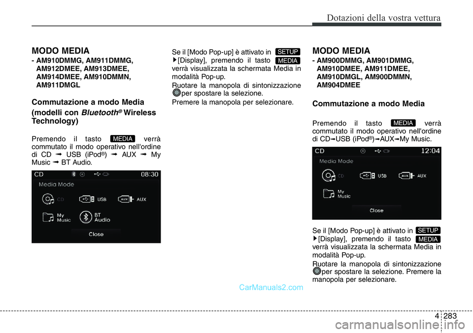 Hyundai Santa Fe 2015  Manuale del proprietario (in Italian) 4 283
Dotazioni della vostra vettura
MODO MEDIA 
- AM910DMMG, AM911DMMG,
AM912DMEE, AM913DMEE,
AM914DMEE, AM910DMMN,
AM911DMGL
Commutazione a modo Media
(modelli con 
Bluetooth®Wireless
Technology)
P