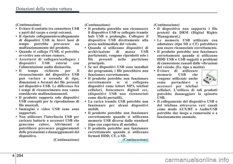 Hyundai Santa Fe 2015  Manuale del proprietario (in Italian) Dotazioni della vostra vettura
294 4
(Continuazione)
• Evitare il contatto tra connettore USB
e parti del corpo o corpi estranei.
• Il ripetuto collegamento/scollegamento
di dispositivi USB in bre