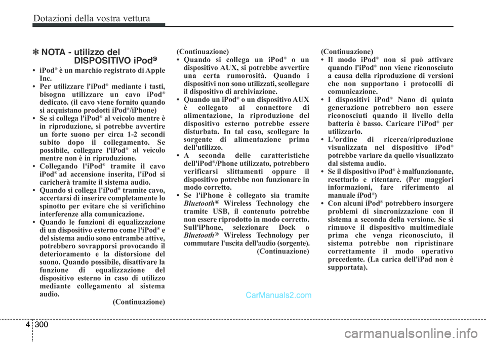 Hyundai Santa Fe 2015  Manuale del proprietario (in Italian) Dotazioni della vostra vettura
300 4
✽NOTA - utilizzo del
DISPOSITIVO iPod®
•iPod®è un marchio registrato di Apple
Inc.
• Per utilizzare l'iPod
®mediante i tasti,
bisogna utilizzare un c