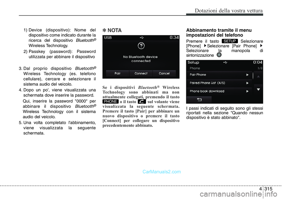 Hyundai Santa Fe 2015 Manuale del proprietario (in Italian) 4 315
Dotazioni della vostra vettura
1) Device (dispositivo): Nome del
dispositivo come indicato durante la
ricerca del dispositivo
Bluetooth®
Wireless Technology.
2) Passkey (password): Password
u Hyundai Santa Fe 2015 Manuale del proprietario (in Italian) 4 315
Dotazioni della vostra vettura
1) Device (dispositivo): Nome del
dispositivo come indicato durante la
ricerca del dispositivo
Bluetooth®
Wireless Technology.
2) Passkey (password): Password
u