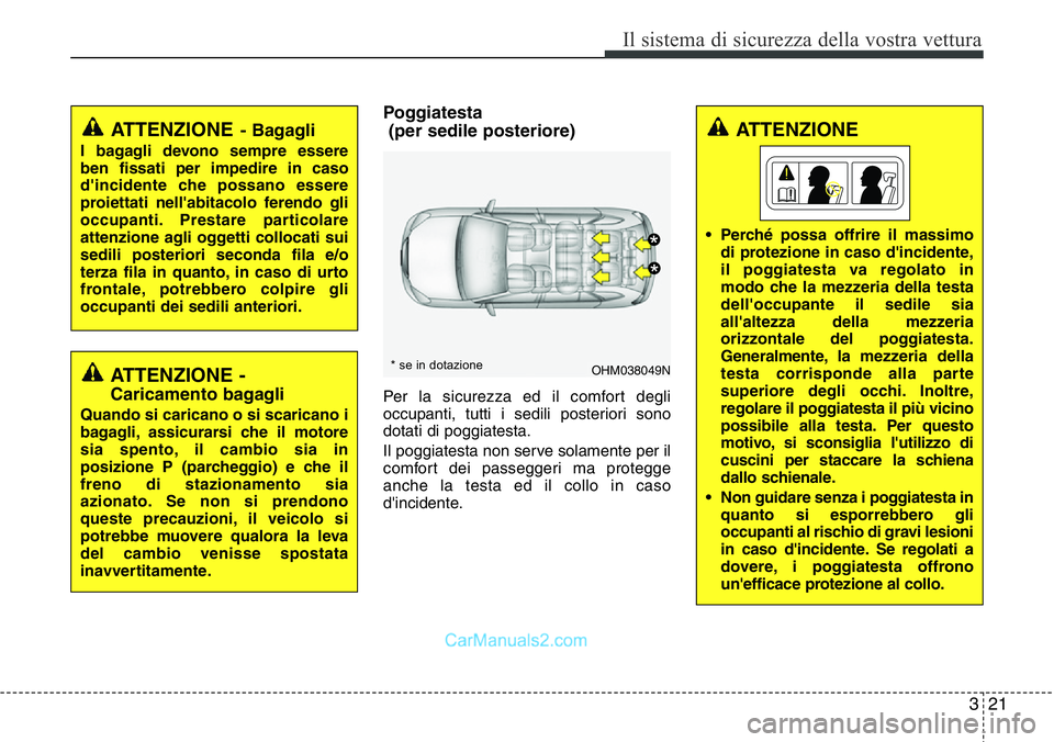 Hyundai Santa Fe 2015  Manuale del proprietario (in Italian) 321
Il sistema di sicurezza della vostra vettura
Poggiatesta 
(per sedile posteriore)
Per la sicurezza ed il comfort degli
occupanti, tutti i sedili posteriori sono
dotati di poggiatesta.
Il poggiates