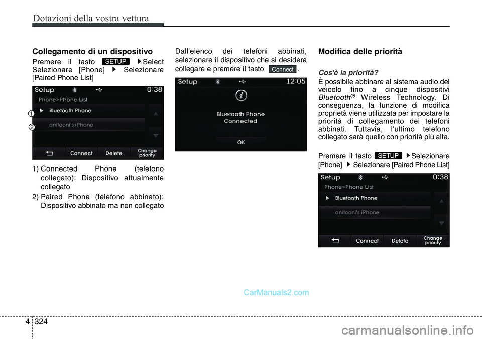 Hyundai Santa Fe 2015  Manuale del proprietario (in Italian) Dotazioni della vostra vettura
324 4
Collegamento di un dispositivo
Premere il tasto  Select
Selezionare [Phone]  Selezionare
[Paired Phone List]
1) Connected Phone (telefono
collegato): Dispositivo a