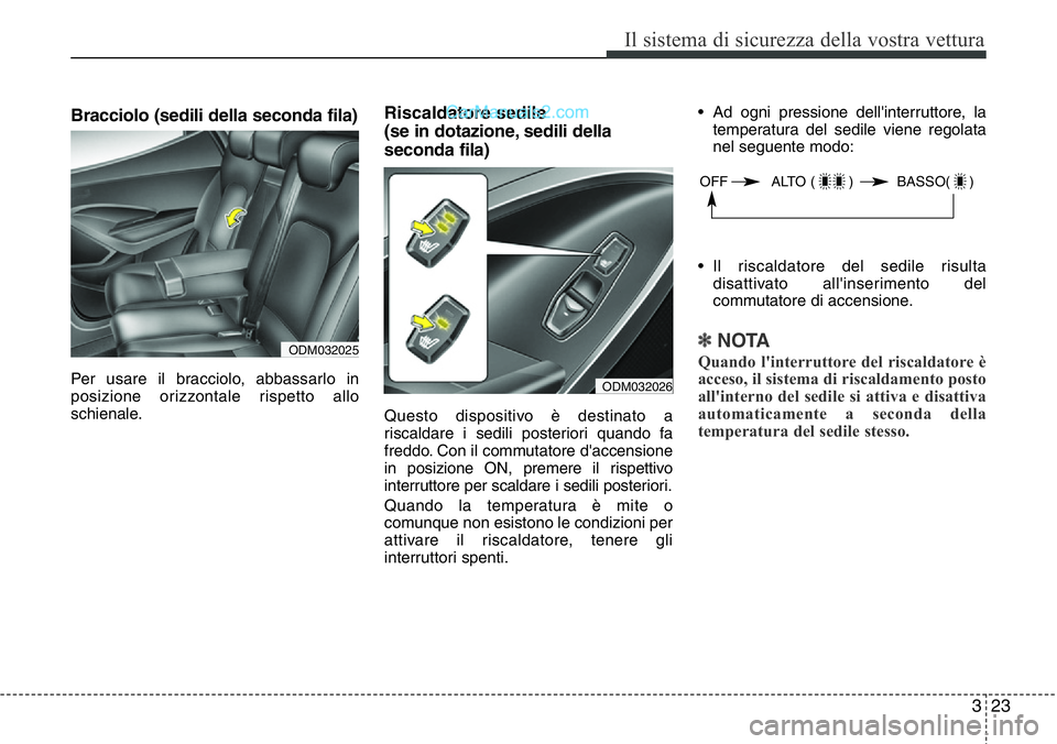 Hyundai Santa Fe 2015  Manuale del proprietario (in Italian) 323
Il sistema di sicurezza della vostra vettura
Bracciolo (sedili della seconda fila)
Per usare il bracciolo, abbassarlo in
posizione orizzontale rispetto allo
schienale.
Riscaldatore sedile 
(se in 