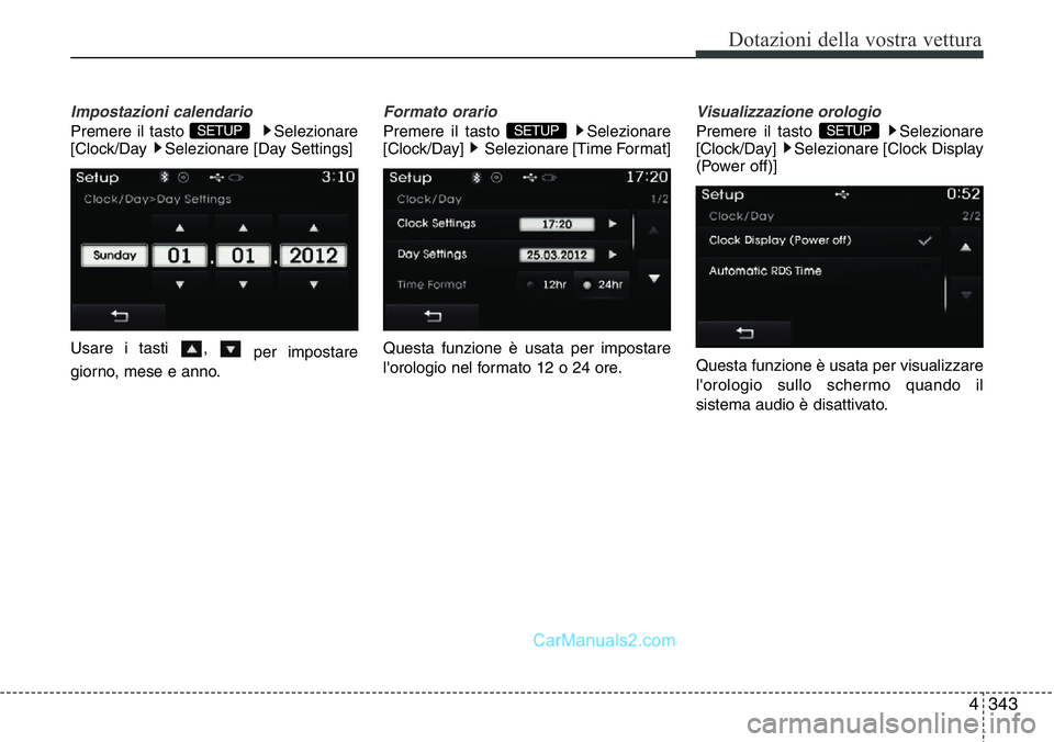 Hyundai Santa Fe 2015  Manuale del proprietario (in Italian) 4 343
Dotazioni della vostra vettura
Impostazioni calendario
Premere il tasto  Selezionare
[Clock/Day  Selezionare [Day Settings]
Usare i tasti  , 
per impostare
giorno, mese e anno.
Formato orario
Pr