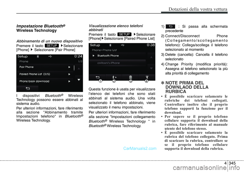 Hyundai Santa Fe 2015  Manuale del proprietario (in Italian) 4 345
Dotazioni della vostra vettura
Impostazione Bluetooth®
Wireless Technology
Abbinamento di un nuovo dispositivo
Premere il tasto  Selezionare
[Phone]  Selezionare [Pair Phone]
I dispositivi 
Blu