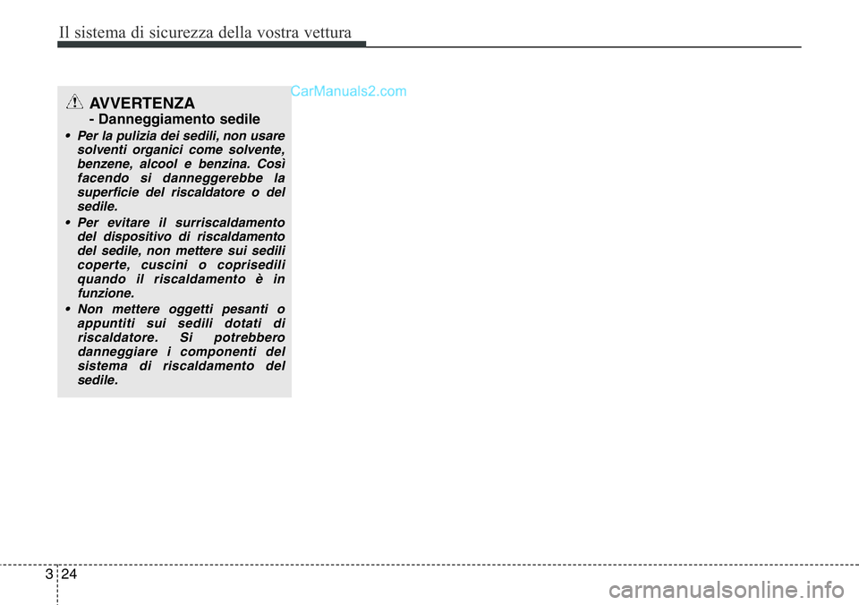 Hyundai Santa Fe 2015  Manuale del proprietario (in Italian) Il sistema di sicurezza della vostra vettura
24 3
AVVERTENZA
- Danneggiamento sedile
• Per la pulizia dei sedili, non usare
solventi organici come solvente,
benzene, alcool e benzina. Così
facendo 