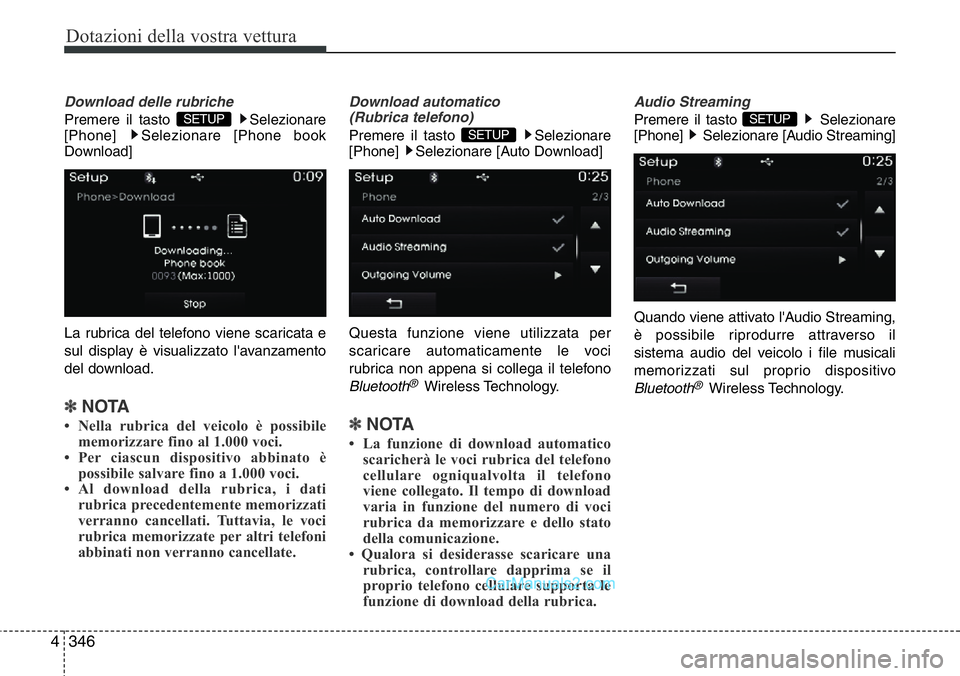 Hyundai Santa Fe 2015  Manuale del proprietario (in Italian) Dotazioni della vostra vettura
346 4
Download delle rubriche
Premere il tasto  Selezionare
[Phone]  Selezionare [Phone book
Download] 
La rubrica del telefono viene scaricata e
sul display è visualiz