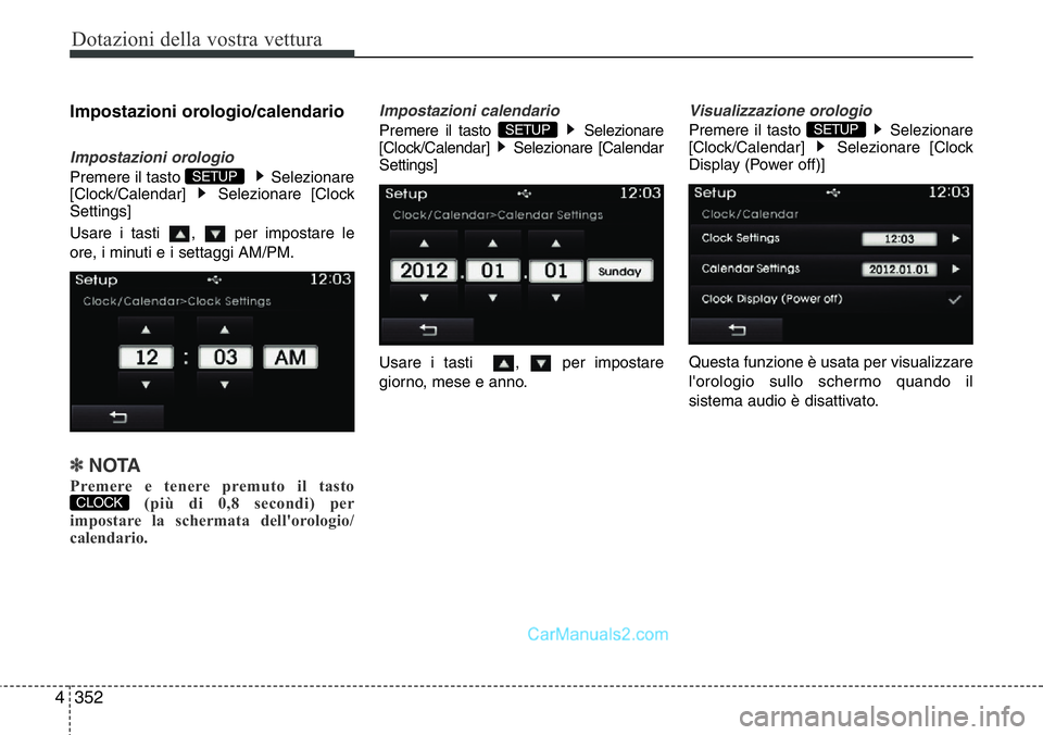 Hyundai Santa Fe 2015  Manuale del proprietario (in Italian) Dotazioni della vostra vettura
352 4
Impostazioni orologio/calendario
Impostazioni orologio
Premere il tasto  Selezionare
[Clock/Calendar] Selezionare [Clock
Settings]
Usare i tasti  ,  per impostare 