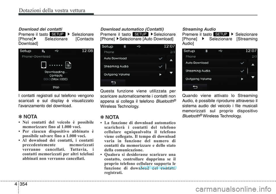 Hyundai Santa Fe 2015  Manuale del proprietario (in Italian) Dotazioni della vostra vettura
354 4
Download dei contatti
Premere il tasto  Selezionare
[Phone] Selezionare [Contacts
Download]
I contatti registrati sul telefono vengono
scaricati e sul display è v