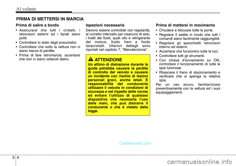 Hyundai Santa Fe 2015 Manuale del proprietario (in Italian) Al volante
4 5
Prima di salire a bordo
• Assicurarsi che tutti i cristalli, i
retrovisori esterni ed i fanali siano
puliti.
• Controllare lo stato degli pneumatici.
• Controllare che sotto la ve Hyundai Santa Fe 2015 Manuale del proprietario (in Italian) Al volante
4 5
Prima di salire a bordo
• Assicurarsi che tutti i cristalli, i
retrovisori esterni ed i fanali siano
puliti.
• Controllare lo stato degli pneumatici.
• Controllare che sotto la ve
