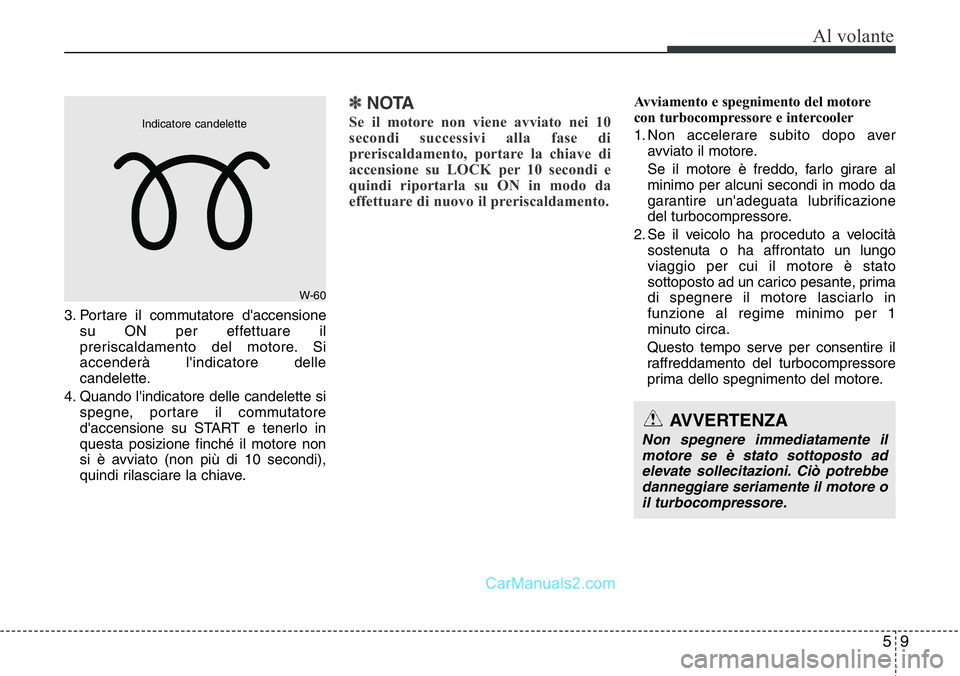 Hyundai Santa Fe 2015 Manuale del proprietario (in Italian) 59
Al volante
3. Portare il commutatore d'accensione
su ON per effettuare il
preriscaldamento del motore. Si
accenderà l'indicatore delle
candelette.
4. Quando l'indicatore delle candelet Hyundai Santa Fe 2015 Manuale del proprietario (in Italian) 59
Al volante
3. Portare il commutatore d'accensione
su ON per effettuare il
preriscaldamento del motore. Si
accenderà l'indicatore delle
candelette.
4. Quando l'indicatore delle candelet