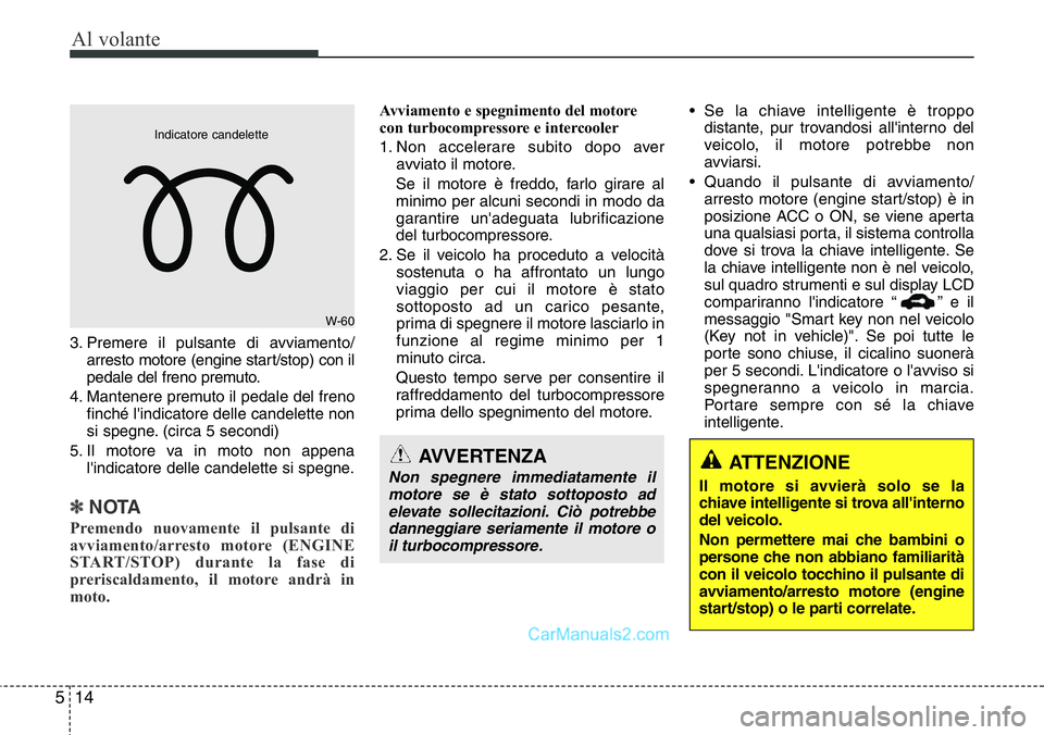 Hyundai Santa Fe 2015 Manuale del proprietario (in Italian) Al volante
14 5
3. Premere il pulsante di avviamento/
arresto motore (engine start/stop) con il
pedale del freno premuto.
4. Mantenere premuto il pedale del freno
finché l'indicatore delle candel Hyundai Santa Fe 2015 Manuale del proprietario (in Italian) Al volante
14 5
3. Premere il pulsante di avviamento/
arresto motore (engine start/stop) con il
pedale del freno premuto.
4. Mantenere premuto il pedale del freno
finché l'indicatore delle candel