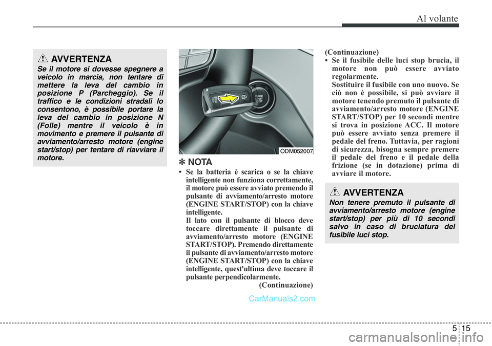 Hyundai Santa Fe 2015 Manuale del proprietario (in Italian) 515
Al volante
✽ NOTA
• Se la batteria è scarica o se la chiave
intelligente non funziona correttamente,
il motore può essere avviato premendo il
pulsante di avviamento/arresto motore
(ENGINE ST Hyundai Santa Fe 2015 Manuale del proprietario (in Italian) 515
Al volante
✽ NOTA
• Se la batteria è scarica o se la chiave
intelligente non funziona correttamente,
il motore può essere avviato premendo il
pulsante di avviamento/arresto motore
(ENGINE ST