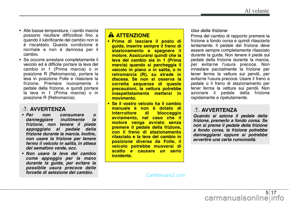 Hyundai Santa Fe 2015 Manuale del proprietario (in Italian) 517
Al volante
• Alle basse temperature, i cambi marcia
possono risultare difficoltosi fino a
quando il lubrificante del cambio non si
è riscaldato. Questa condizione è
normale e non è dannosa pe Hyundai Santa Fe 2015 Manuale del proprietario (in Italian) 517
Al volante
• Alle basse temperature, i cambi marcia
possono risultare difficoltosi fino a
quando il lubrificante del cambio non si
è riscaldato. Questa condizione è
normale e non è dannosa pe