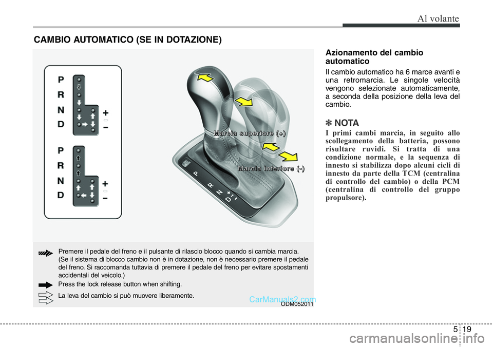 Hyundai Santa Fe 2015 Manuale del proprietario (in Italian) 519
Al volante
Azionamento del cambio
automatico
Il cambio automatico ha 6 marce avanti e
una retromarcia. Le singole velocità
vengono selezionate automaticamente,
a seconda della posizione della lev Hyundai Santa Fe 2015 Manuale del proprietario (in Italian) 519
Al volante
Azionamento del cambio
automatico
Il cambio automatico ha 6 marce avanti e
una retromarcia. Le singole velocità
vengono selezionate automaticamente,
a seconda della posizione della lev