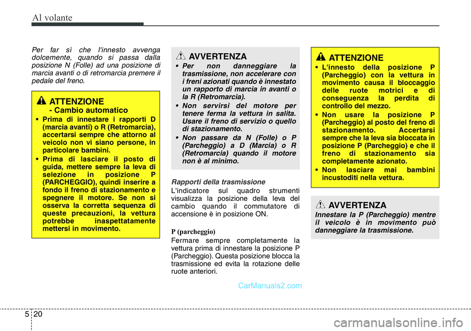 Hyundai Santa Fe 2015 Manuale del proprietario (in Italian) Al volante
20 5
Per far sì che l'innesto avvenga
dolcemente, quando si passa dalla
posizione N (Folle) ad una posizione di
marcia avanti o di retromarcia premere il
pedale del freno.
Rapporti del Hyundai Santa Fe 2015 Manuale del proprietario (in Italian) Al volante
20 5
Per far sì che l'innesto avvenga
dolcemente, quando si passa dalla
posizione N (Folle) ad una posizione di
marcia avanti o di retromarcia premere il
pedale del freno.
Rapporti del