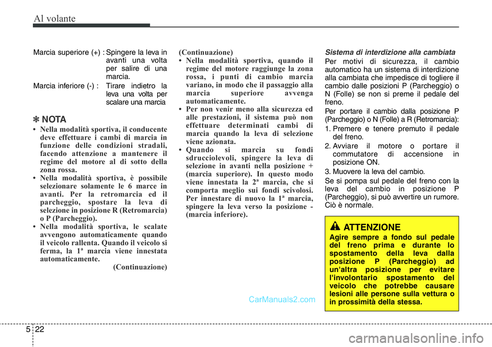 Hyundai Santa Fe 2015 Manuale del proprietario (in Italian) Al volante
22 5
Marcia superiore (+) : Spingere la leva in
avanti una volta
per salire di una
marcia.
Marcia inferiore (-) : Tirare indietro la
leva una volta per
scalare una marcia
✽NOTA
• Nella Hyundai Santa Fe 2015 Manuale del proprietario (in Italian) Al volante
22 5
Marcia superiore (+) : Spingere la leva in
avanti una volta
per salire di una
marcia.
Marcia inferiore (-) : Tirare indietro la
leva una volta per
scalare una marcia
✽NOTA
• Nella