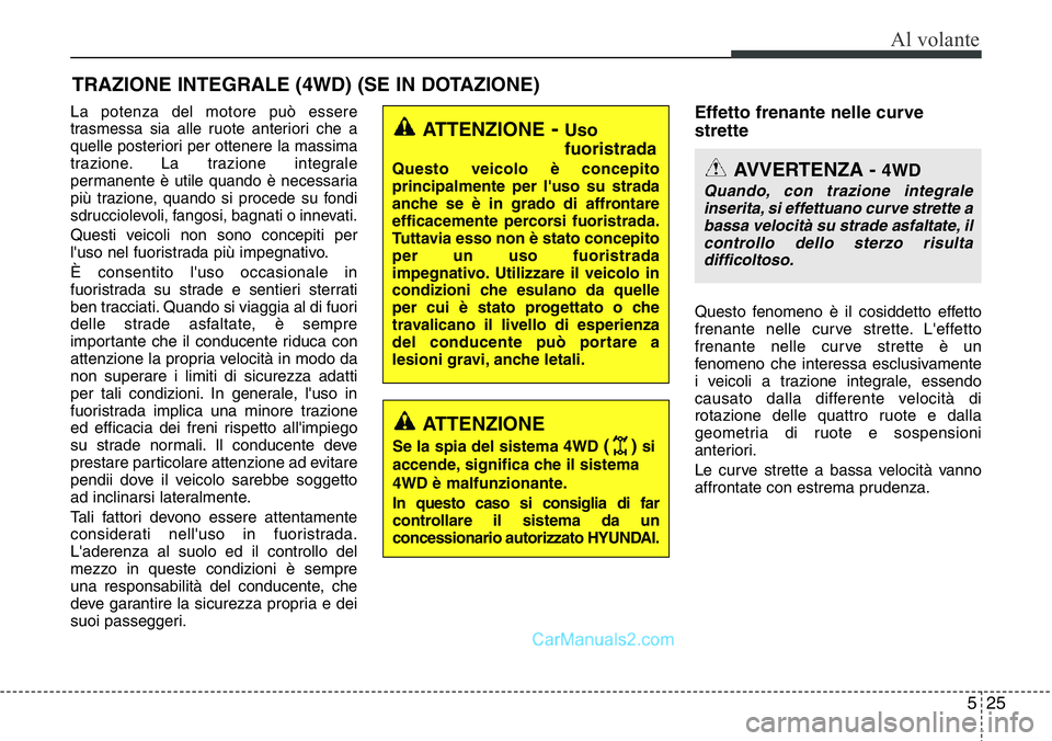Hyundai Santa Fe 2015 Manuale del proprietario (in Italian) 525
Al volante
La potenza del motore può essere
trasmessa sia alle ruote anteriori che a
quelle posteriori per ottenere la massima
trazione. La trazione integrale
permanente è utile quando è necess Hyundai Santa Fe 2015 Manuale del proprietario (in Italian) 525
Al volante
La potenza del motore può essere
trasmessa sia alle ruote anteriori che a
quelle posteriori per ottenere la massima
trazione. La trazione integrale
permanente è utile quando è necess