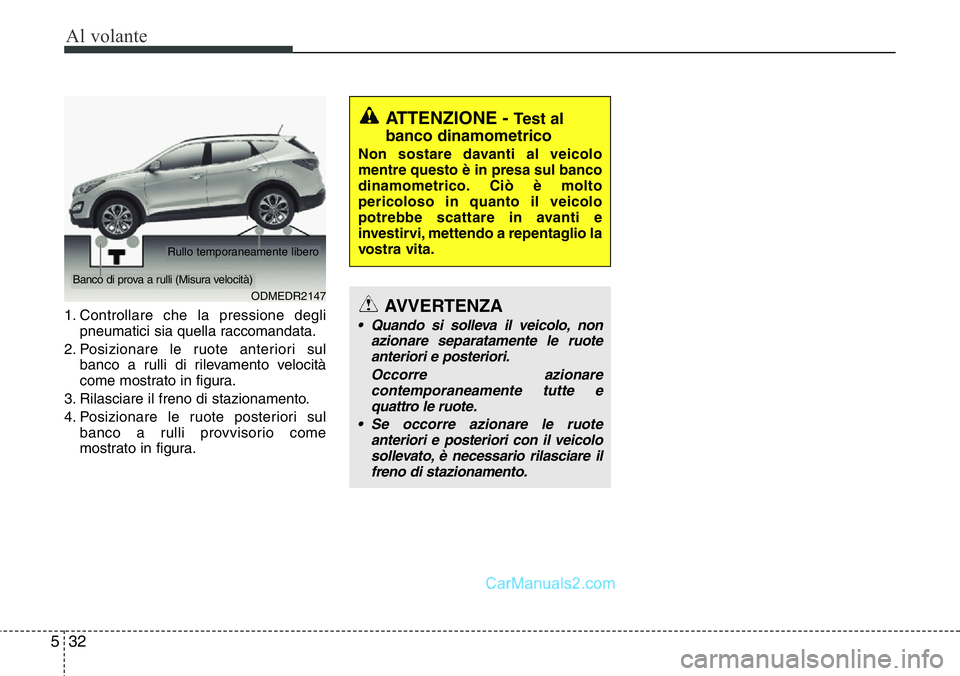 Hyundai Santa Fe 2015 Manuale del proprietario (in Italian) Al volante
32 5
1. Controllare che la pressione degli
pneumatici sia quella raccomandata.
2. Posizionare le ruote anteriori sul
banco a rulli di rilevamento velocità
come mostrato in figura.
3. Rilas Hyundai Santa Fe 2015 Manuale del proprietario (in Italian) Al volante
32 5
1. Controllare che la pressione degli
pneumatici sia quella raccomandata.
2. Posizionare le ruote anteriori sul
banco a rulli di rilevamento velocità
come mostrato in figura.
3. Rilas