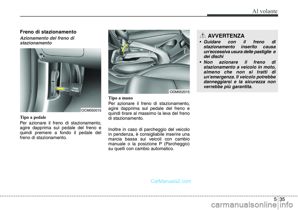 Hyundai Santa Fe 2015 Manuale del proprietario (in Italian) 535
Al volante
Freno di stazionamento
Azionamento del freno di
stazionamento
Tipo a pedale
Per azionare il freno di stazionamento,
agire dapprima sul pedale del freno e
quindi premere a fondo il pedal Hyundai Santa Fe 2015 Manuale del proprietario (in Italian) 535
Al volante
Freno di stazionamento
Azionamento del freno di
stazionamento
Tipo a pedale
Per azionare il freno di stazionamento,
agire dapprima sul pedale del freno e
quindi premere a fondo il pedal