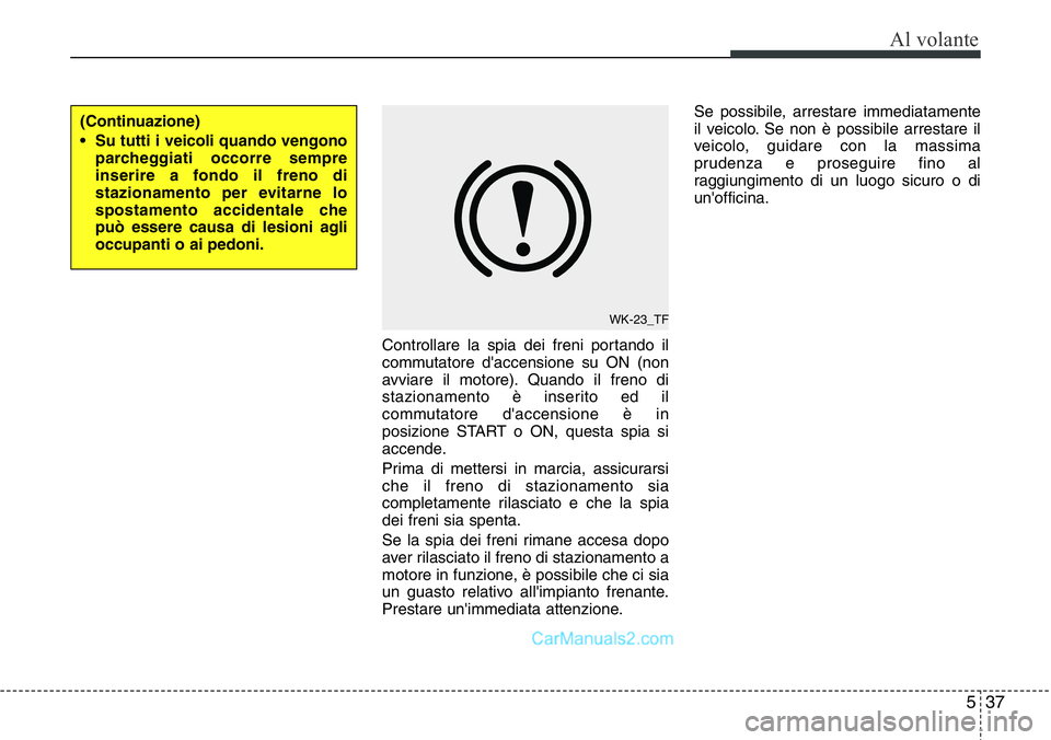 Hyundai Santa Fe 2015 Manuale del proprietario (in Italian) 537
Al volante
Controllare la spia dei freni portando il
commutatore d'accensione su ON (non
avviare il motore). Quando il freno di
stazionamento è inserito ed il
commutatore d'accensione è Hyundai Santa Fe 2015 Manuale del proprietario (in Italian) 537
Al volante
Controllare la spia dei freni portando il
commutatore d'accensione su ON (non
avviare il motore). Quando il freno di
stazionamento è inserito ed il
commutatore d'accensione è