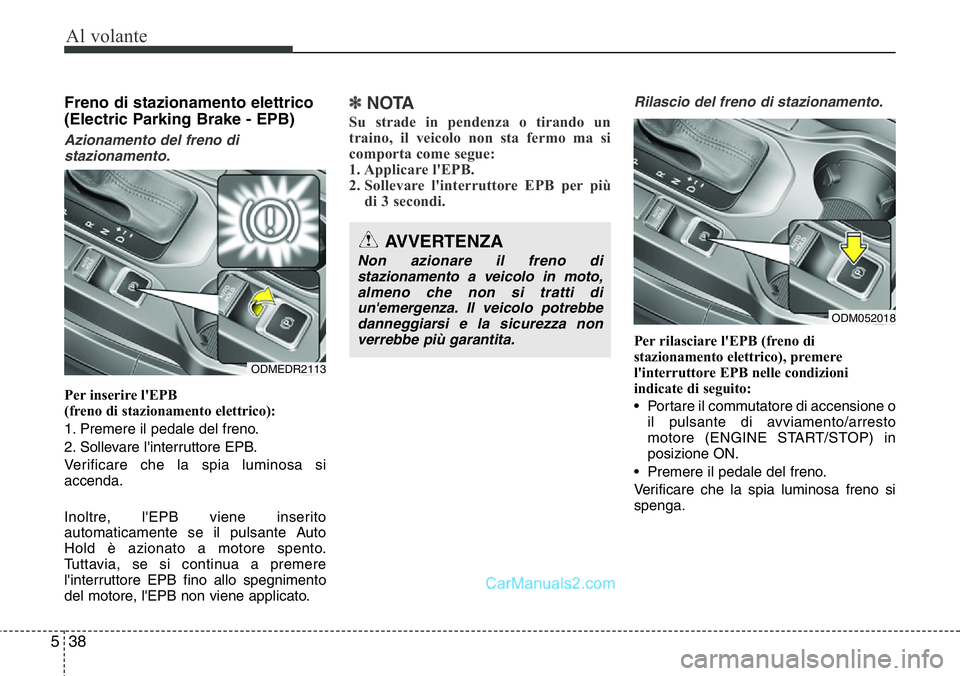 Hyundai Santa Fe 2015  Manuale del proprietario (in Italian) Al volante
38 5
Freno di stazionamento elettrico
(Electric Parking Brake - EPB) 
Azionamento del freno di
stazionamento.
Per inserire l'EPB
(freno di stazionamento elettrico):
1. Premere il pedale