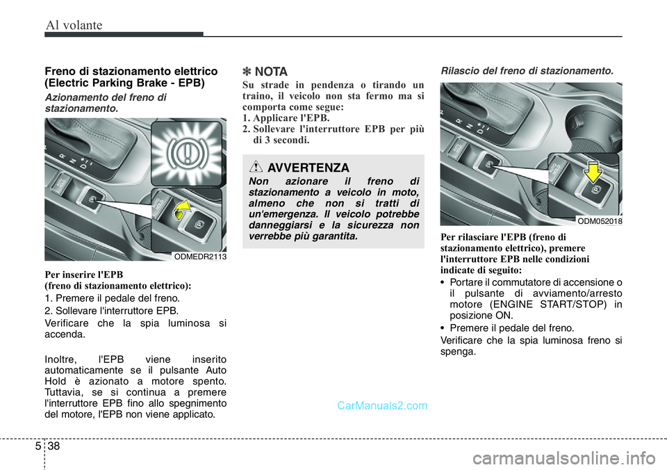 Hyundai Santa Fe 2015 Manuale del proprietario (in Italian) Al volante
38 5
Freno di stazionamento elettrico
(Electric Parking Brake - EPB)
Azionamento del freno di
stazionamento.
Per inserire l'EPB
(freno di stazionamento elettrico):
1. Premere il pedale Hyundai Santa Fe 2015 Manuale del proprietario (in Italian) Al volante
38 5
Freno di stazionamento elettrico
(Electric Parking Brake - EPB)
Azionamento del freno di
stazionamento.
Per inserire l'EPB
(freno di stazionamento elettrico):
1. Premere il pedale