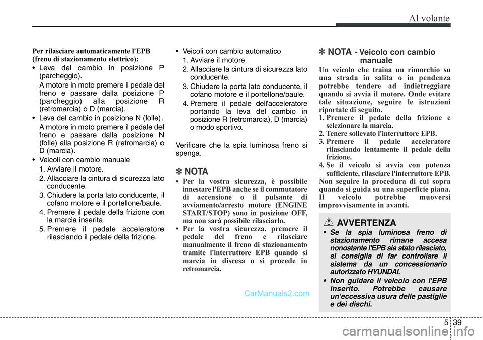 Hyundai Santa Fe 2015 Manuale del proprietario (in Italian) 539
Al volante
Per rilasciare automaticamente l'EPB
(freno di stazionamento elettrico):
• Leva del cambio in posizione P
(parcheggio).
A motore in moto premere il pedale del
freno e passare dall Hyundai Santa Fe 2015 Manuale del proprietario (in Italian) 539
Al volante
Per rilasciare automaticamente l'EPB
(freno di stazionamento elettrico):
• Leva del cambio in posizione P
(parcheggio).
A motore in moto premere il pedale del
freno e passare dall