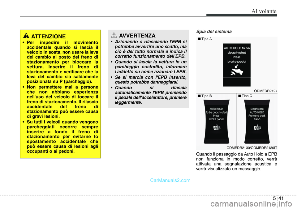 Hyundai Santa Fe 2015 Manuale del proprietario (in Italian) 541
Al volante
Spia del sistema
Quando il passaggio da Auto Hold a EPB
non funziona in modo corretto, verrà
attivata una segnalazione acustica e
verrà visualizzato un messaggio.
ATTENZIONE
• Per i Hyundai Santa Fe 2015 Manuale del proprietario (in Italian) 541
Al volante
Spia del sistema
Quando il passaggio da Auto Hold a EPB
non funziona in modo corretto, verrà
attivata una segnalazione acustica e
verrà visualizzato un messaggio.
ATTENZIONE
• Per i