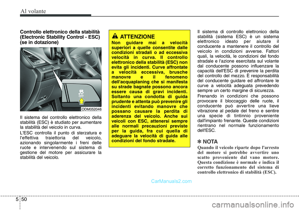 Hyundai Santa Fe 2015  Manuale del proprietario (in Italian) Al volante
50 5
Controllo elettronico della stabilità
(Electronic Stability Control - ESC)
(se in dotazione)
Il sistema del controllo elettronico della
stabilità (ESC) è studiato per aumentare
la s
