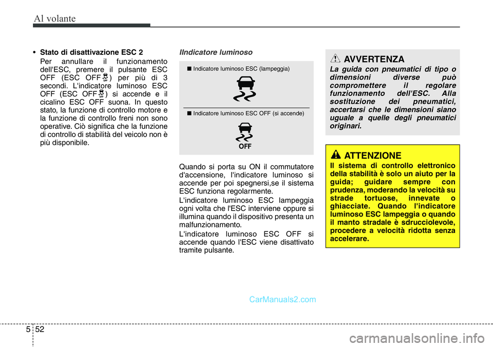 Hyundai Santa Fe 2015  Manuale del proprietario (in Italian) Al volante
52 5
•Stato di disattivazione ESC 2
Per annullare il funzionamento
dell'ESC, premere il pulsante ESC
OFF (ESC OFF ) per più di 3
secondi. L'indicatore luminoso ESC
OFF (ESC OFF )