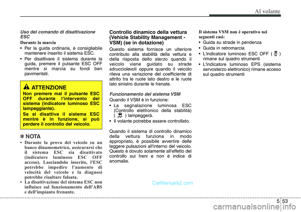 Hyundai Santa Fe 2015  Manuale del proprietario (in Italian) 553
Al volante
Uso del comando di disattivazione
ESC
Durante la marcia
• Per la guida ordinaria, è consigliabile
mantenere inserito il sistema ESC.
• Per disattivare il sistema durante la
guida, 