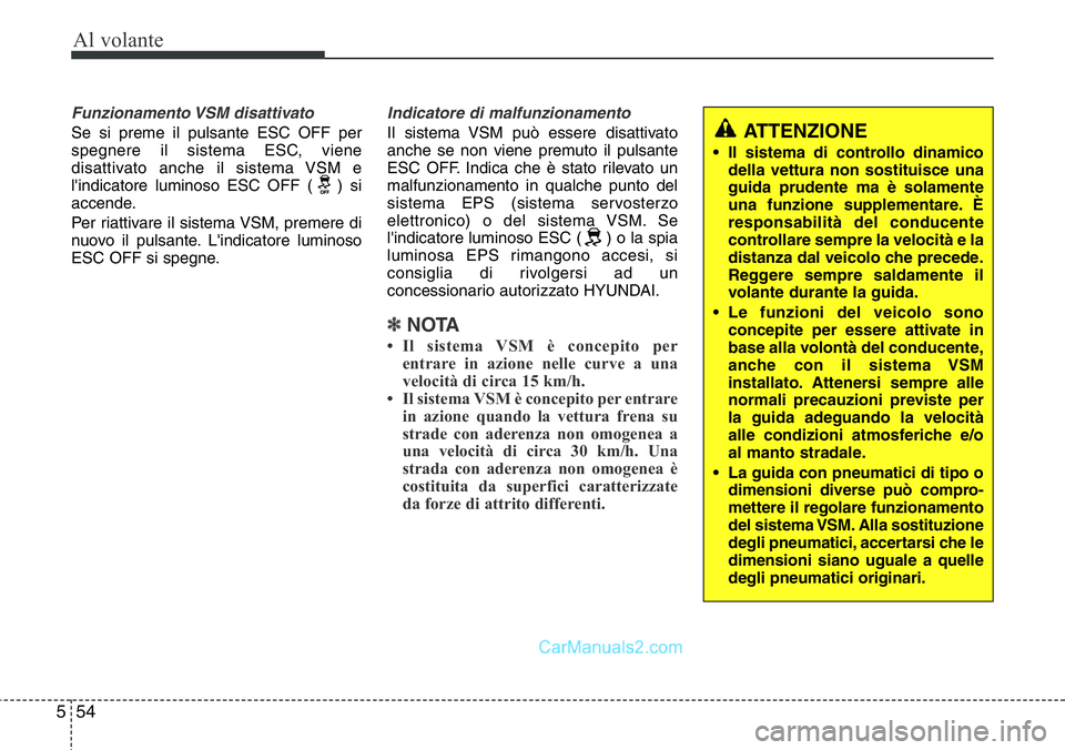 Hyundai Santa Fe 2015  Manuale del proprietario (in Italian) Al volante
54 5
Funzionamento VSM  disattivato
Se si preme il pulsante ESC OFF per
spegnere il sistema ESC, viene
disattivato anche il sistema VSM e
l'indicatore luminoso ESC OFF ( ) si
accende.
P