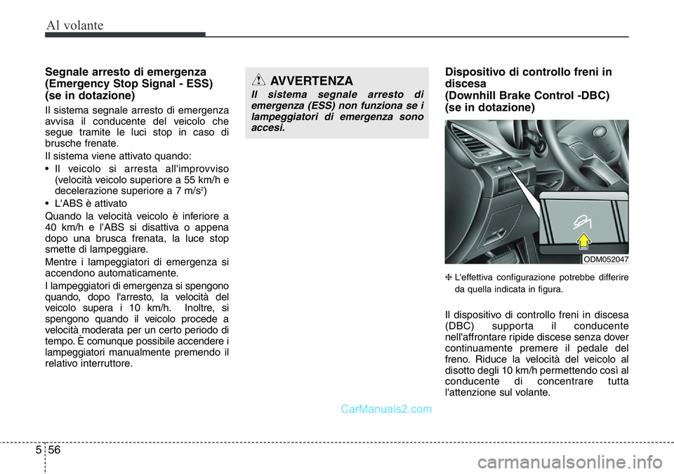 Hyundai Santa Fe 2015  Manuale del proprietario (in Italian) Al volante
56 5
Segnale arresto di emergenza
(Emergency Stop Signal - ESS) 
(se in dotazione)
Il sistema segnale arresto di emergenza
avvisa il conducente del veicolo che
segue tramite le luci stop in